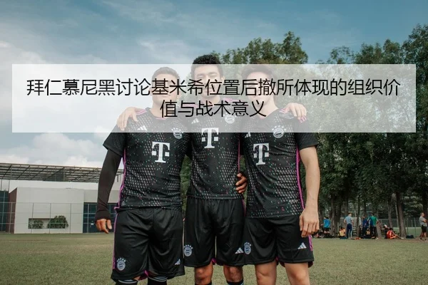 拜仁慕尼黑讨论基米希位置后撤所体现的组织价值与战术意义