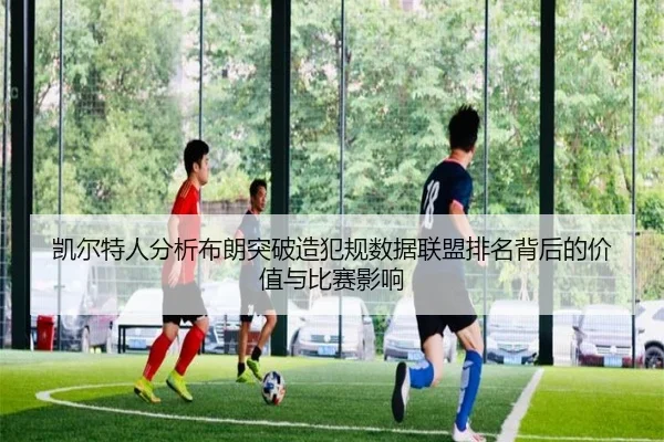 凯尔特人分析布朗突破造犯规数据联盟排名背后的价值与比赛影响