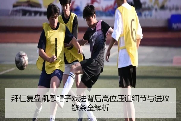 拜仁复盘凯恩帽子戏法背后高位压迫细节与进攻链条全解析（kaiyun）