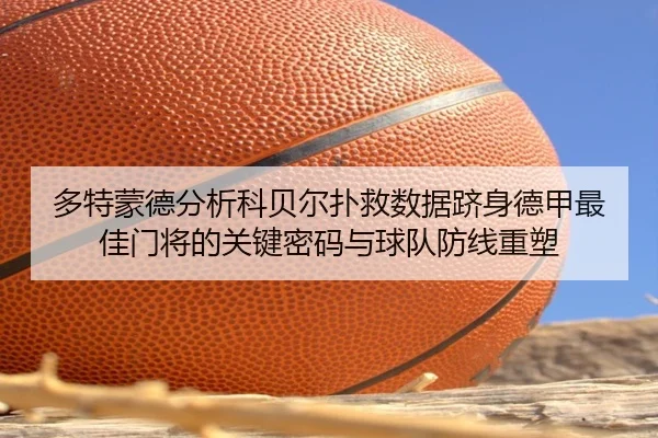 多特蒙德分析科贝尔扑救数据跻身德甲最佳门将的关键密码与球队防线重塑 | kaiyun