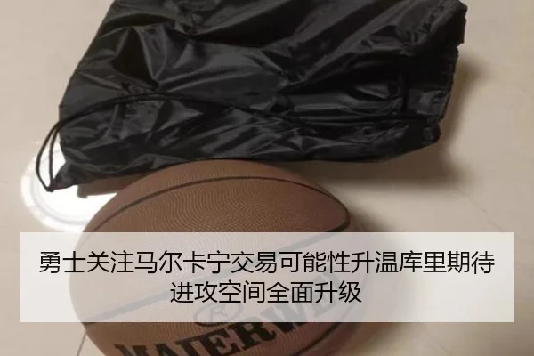 勇士关注马尔卡宁交易可能性升温库里期待进攻空间全面升级 | kaiyun
